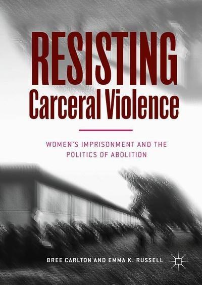 Cover for Bree Carlton · Resisting Carceral Violence: Women's Imprisonment and the Politics of Abolition (Hardcover Book) [1st ed. 2018 edition] (2018)