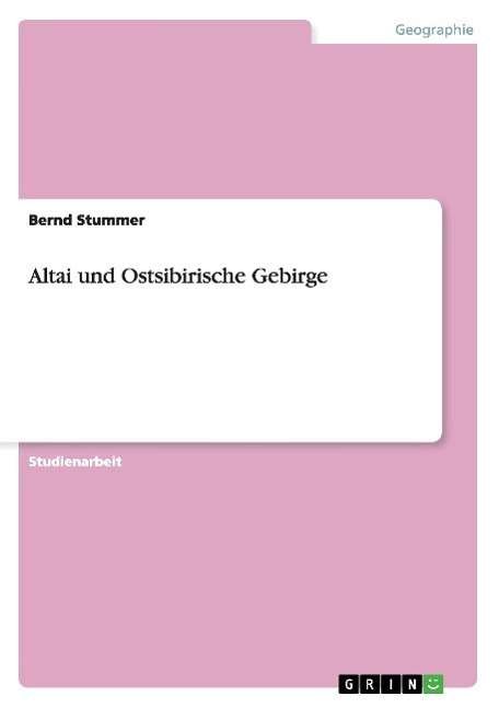 Altai und Ostsibirische Gebirge - Bernd Stummer - Bøger - Grin Verlag - 9783638638944 - 23. juli 2007