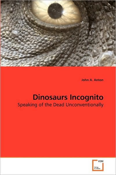 Cover for John A. Anton · Dinosaurs Incognito: Speaking of the Dead Unconventionally (Paperback Book) (2009)