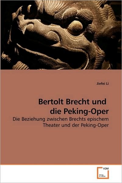 Bertolt Brecht Und  Die Peking-oper: Die Beziehung Zwischen Brechts Epischem Theater Und Der Peking-oper - Jiefei Li - Bøker - VDM Verlag Dr. Müller - 9783639219944 - 8. januar 2010