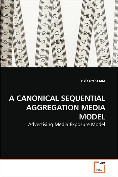 Cover for Hyo Gyoo Kim · A Canonical Sequential Aggregation Media Model: Advertising Media Exposure Model (Paperback Book) (2010)