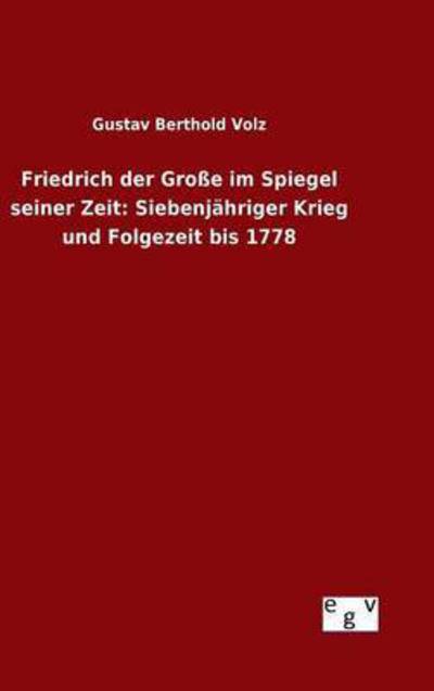 Cover for Gustav Berthold Volz · Friedrich Der Grosse Im Spiegel Seiner Zeit: Siebenjahriger Krieg Und Folgezeit Bis 1778 (Hardcover Book) (2015)