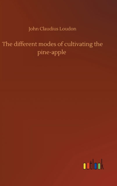 Cover for John Claudius Loudon · The different modes of cultivating the pine-apple (Inbunden Bok) (2020)