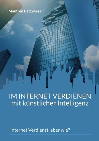 Im Internet verdienen mit kunstlicher Intelligenz: Internet Verdienst, aber wie? - Manfred Betzwieser - Bøker - Books on Demand - 9783756815944 - 21. september 2022