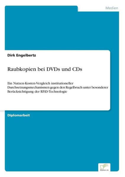 Raubkopien bei DVDs und CDs: Ein Nutzen-Kosten-Vergleich institutioneller Durchsetzungsmechanismen gegen den Regelbruch unter besonderer Berucksichtigung der RFiD-Technologie - Dirk Engelbertz - Bøger - Diplom.de - 9783832496944 - 13. juli 2006