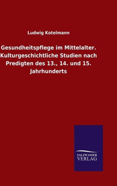 Cover for Ludwig Kotelmann · Gesundheitspflege Im Mittelalter. Kulturgeschichtliche Studien Nach Predigten Des 13., 14. Und 15. Jahrhunderts (Hardcover Book) (2015)