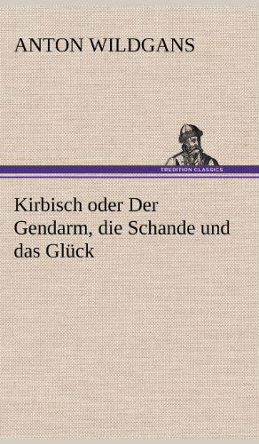 Cover for Anton Wildgans · Kirbisch Oder Der Gendarm, Die Schande Und Das Gluck (Hardcover Book) [German edition] (2012)