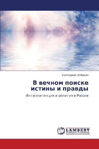 V Vechnom Poiske Istiny I Pravdy: Intelligentsiya I Religiya V Rossii - Ekaterina Elbakyan - Livros - LAP LAMBERT Academic Publishing - 9783848406944 - 2 de abril de 2012