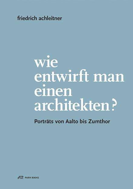 Eva Guttmann · Friedrich Achleitner. Wie entwirft man einen Arc - Portrats von Aalto bis Zumthor (Taschenbuch) (2024)