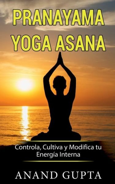Cover for Anand Gupta · Pranayama Yoga Asana: Controla, Cultiva y Modifica tu Energia Interna (Paperback Book) (2020)
