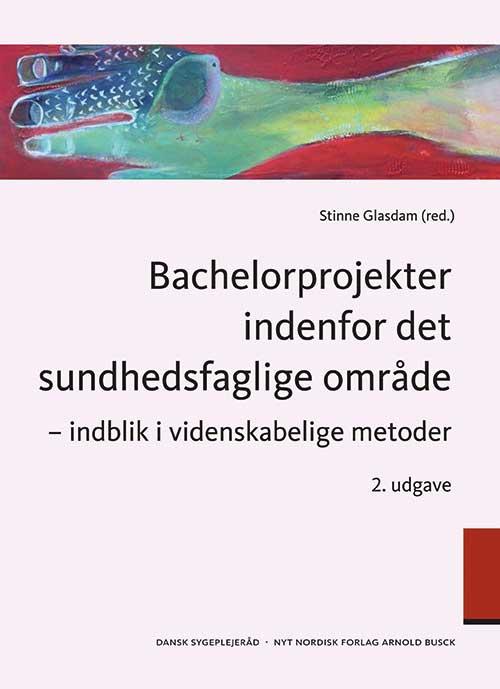 Cover for Stinne Glasdam; Stine Bauer Nørby; Kirsten Beedholm; Ingrid Egerod; Kirsten Frederiksen; Birte Hedegaard Larsen; Mia Husted; Karen Hvidtfeldt Madsen; Ester Hørman; Linda Kragelund; Marianne Høyen; Malene Kjær Jeppesen; Loni Ledderer; Jan Mainz; Mette Main · Bachelorprojekter indenfor det sundhedsfaglige område (Sewn Spine Book) [2.º edición] (2015)