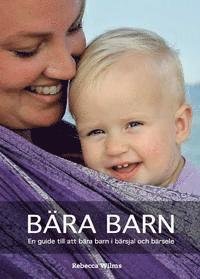 Cover for Rebecca Wilms · Bära barn : En guide till att bära barn i bärsjal och bärsele (Bound Book) (2016)