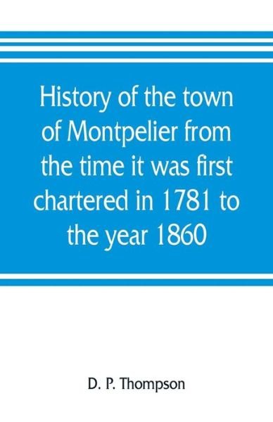 History of the town of Montpelier from the time it was first chartered in 1781 to the year 1860 - D P Thompson - Libros - Alpha Edition - 9789353805944 - 20 de julio de 2019