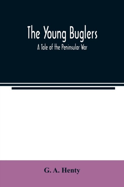 The Young Buglers. A Tale of the Peninsular War. - G a Henty - Livros - Alpha Edition - 9789354022944 - 1 de junho de 2020