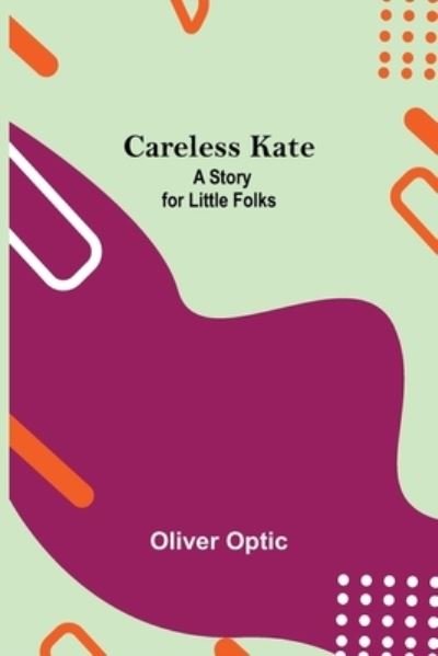 Cover for Oliver Optic · Careless Kate; A Story For Little Folks (Pocketbok) (2021)