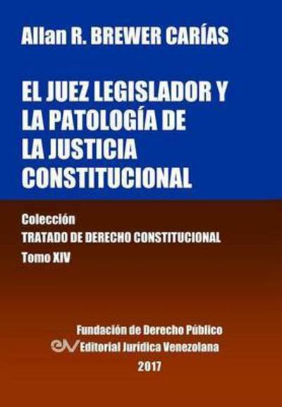Cover for Allan R Brewer-Carias · El Juez Legislador Y La Patologia de la Justicia Constitucional. Tomo XIV. Coleccion Tratado de Derecho Constitucional (Paperback Book) (2016)