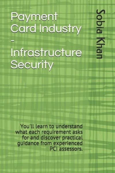 Cover for Sobia Khan · Payment Card Industry - Infrastructure Security: You'll learn to understand what each requirement asks for and discover practical guidance from experienced PCI assessors. (Pocketbok) (2021)