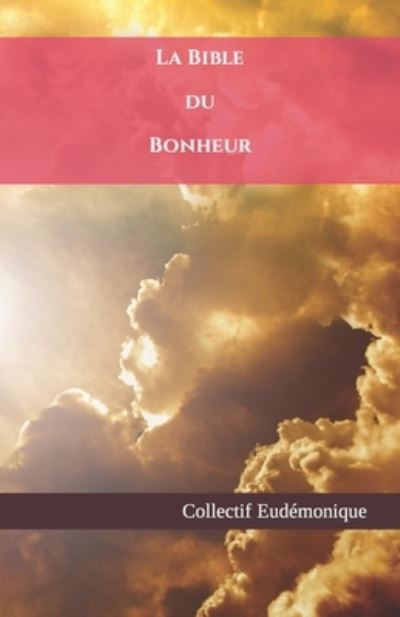 Cover for Collectif Eudemonique · La Bible du Bonheur: Le Guide complet pour acceder au bonheur (Paperback Book) (2021)