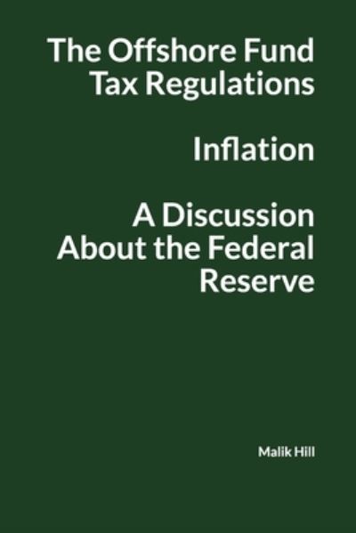 Cover for Malik Hill · The offshore Fund Tax Regulations, Inflation and a Discussion About the Federal Reserve (Paperback Book) (2021)