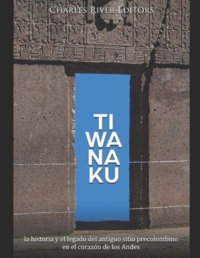 Cover for Charles River Editors · Tiwanaku: la historia y el legado del antiguo sitio precolombino en el corazon de los Andes (Paperback Book) (2021)