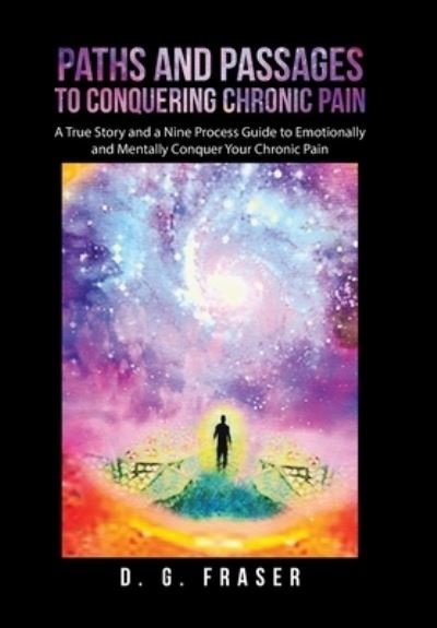 Cover for D G Fraser · Paths and Passages to Conquering Chronic Pain: A True Story and a Nine Process Guide to Emotionally and Mentally Conquer Your Chronic Pain (Gebundenes Buch) (2022)