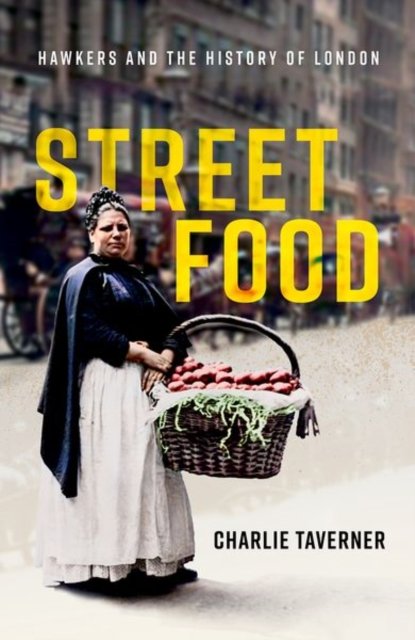 Cover for Taverner, Charlie (Research Fellow, Research Fellow, Trinity College Dublin) · Street Food: Hawkers and the History of London (Hardcover bog) (2023)