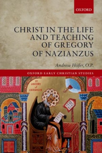 Cover for Hofer, O.P., Andrew (Teaches at the Pontifical Faculty at the Dominican House of Studies in Washington, D.C.) · Christ in the Life and Teaching of Gregory of Nazianzus - Oxford Early Christian Studies (Hardcover Book) (2013)