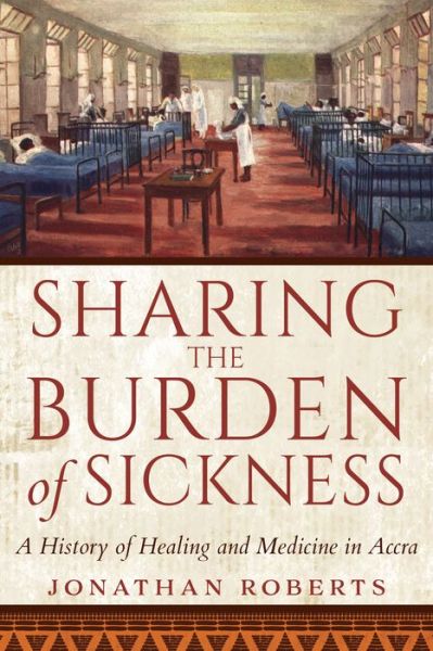 Cover for Jonathan Roberts · Sharing the Burden of Sickness: A History of Healing and Medicine in Accra (Hardcover Book) (2021)