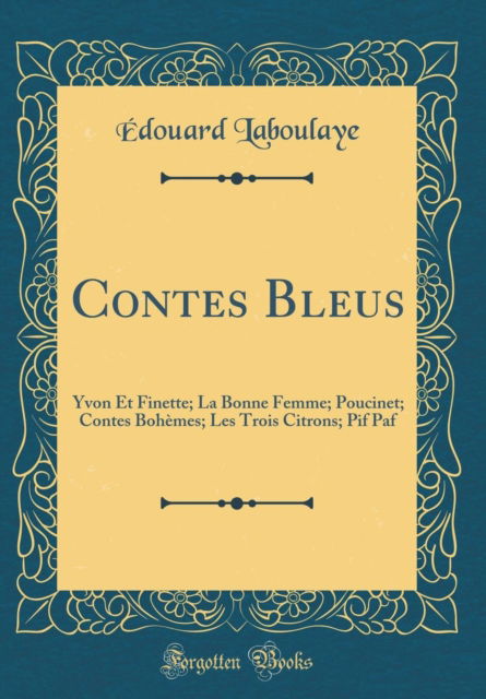 Cover for Edouard Laboulaye · Contes Bleus : Yvon Et Finette; La Bonne Femme; Poucinet; Contes Bohemes; Les Trois Citrons; PIF Paf (Classic Reprint) (Hardcover Book) (2018)