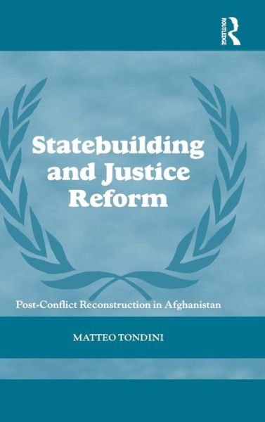 Cover for Matteo Tondini · Statebuilding and Justice Reform: Post-Conflict Reconstruction in Afghanistan - Cass Series on Peacekeeping (Hardcover Book) (2010)