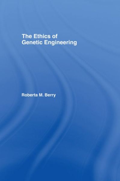 Cover for Berry, Roberta M. (Georgia Institute of Technology, USA) · The Ethics of Genetic Engineering - Routledge Annals of Bioethics (Hardcover Book) (2007)