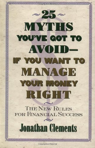 Cover for Jonathan Clements · 25 Myths You've Got to Avoid--if You Want to Manage Your Money Right: the New Rules for Financial Success (Paperback Bog) [1st Fireside Ed edition] (1999)