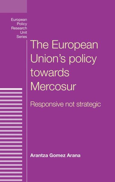 Cover for Arantza Gomez Arana · The European Union's Policy Towards Mercosur: Responsive Not Strategic - European Politics (Hardcover Book) (2017)