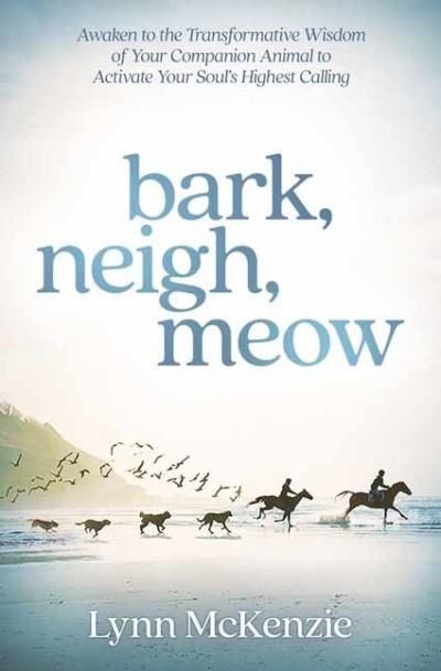 Bark, Neigh, Meow: Awaken to the Transformative Wisdom of Your Companion Animal to Activate Your Soul's Highest Calling - Lynn McKenzie - Bøger - Llewellyn Publications,U.S. - 9780738765945 - 1. juni 2021
