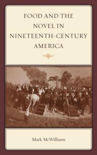 Food and the Novel in Nineteenth-Century America - Rowman & Littlefield Studies in Food and Gastronomy - Mark McWilliams - Books - AltaMira Press - 9780759120945 - June 14, 2012