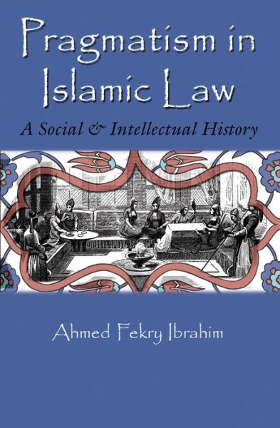 Cover for Ahmed Fekry Ibrahim · Pragmatism in Islamic Law: A Social and Intellectual History - Middle East Studies Beyond Dominant Paradigms (Hardcover Book) (2015)