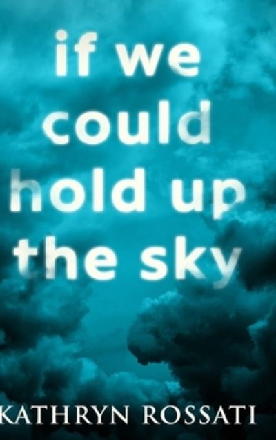 Cover for Kathryn Rossati · If We Could Hold Up The Sky (Hardcover Book) (2021)