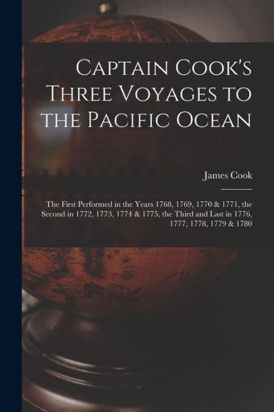 Cover for James 1728-1779 Cook · Captain Cook's Three Voyages to the Pacific Ocean [microform]: the First Performed in the Years 1768, 1769, 1770 &amp; 1771, the Second in 1772, 1773, 1774 &amp; 1775, the Third and Last in 1776, 1777, 1778, 1779 &amp; 1780 (Paperback Book) (2021)