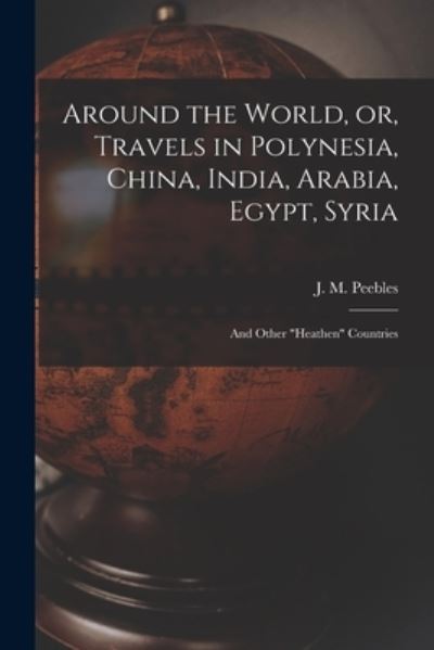 Cover for J M (James Martin) 1822-1 Peebles · Around the World, or, Travels in Polynesia, China, India, Arabia, Egypt, Syria (Paperback Book) (2021)