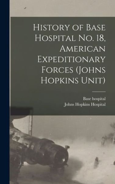Cover for Base Hospital 18 Association · History of Base Hospital No. 18, American Expeditionary Forces (Johns Hopkins Unit) (Hardcover Book) (2022)