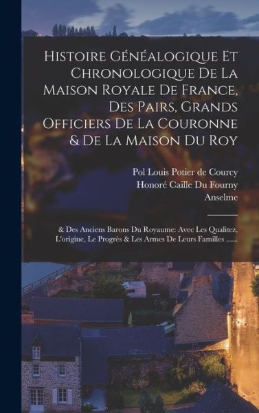 Cover for Anselme (de Sainte Marie) · Histoire Généalogique et Chronologique de la Maison Royale de France, des Pairs, Grands Officiers de la Couronne &amp; de la Maison du Roy : &amp; des Anciens Barons du Royaume (Book) (2022)