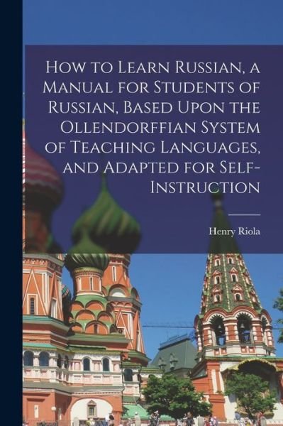 Cover for Henry Riola · How to Learn Russian, a Manual for Students of Russian, Based upon the Ollendorffian System of Teaching Languages, and Adapted for Self-Instruction (Bog) (2022)