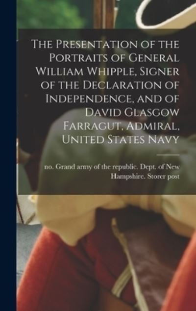 Cover for Grand Army of the Republic Dept of · Presentation of the Portraits of General William Whipple, Signer of the Declaration of Independence, and of David Glasgow Farragut, Admiral, United States Navy (Book) (2022)