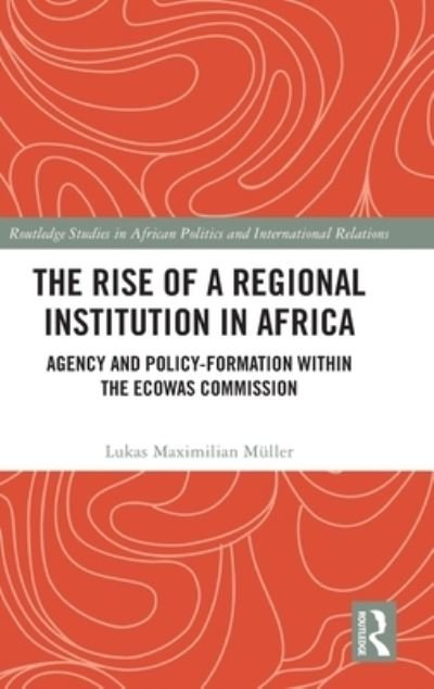 Cover for Muller, Lukas Maximilian (Caritas Germany) · The Rise of a Regional Institution in Africa: Agency and Policy-Formation within the ECOWAS Commission - Routledge Studies in African Politics and International Relations (Gebundenes Buch) (2022)