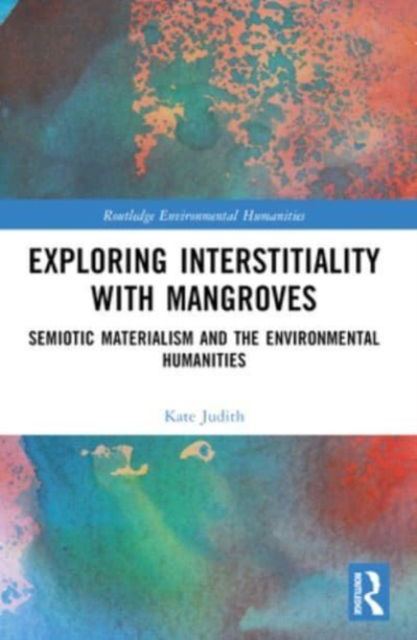 Kate Judith · Exploring Interstitiality with Mangroves: Semiotic Materialism and the Environmental Humanities - Routledge Environmental Humanities (Paperback Book) (2024)