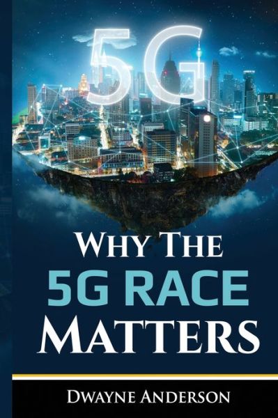 Why The 5 G Race Matters - Dwayne Anderson - Books - Independently Published - 9781074460945 - June 17, 2019