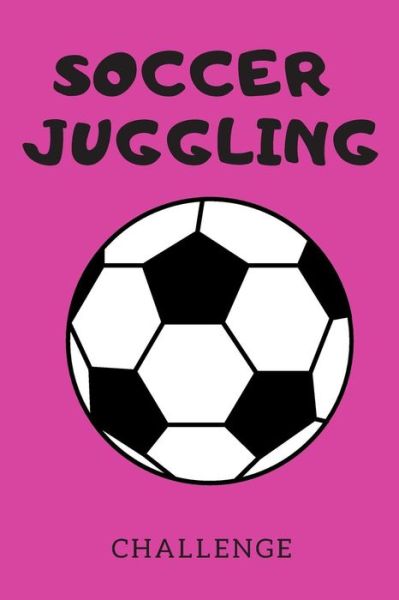 Soccer Juggling Challenge - Sunflower Design Publishing - Books - Independently Published - 9781091654945 - March 26, 2019