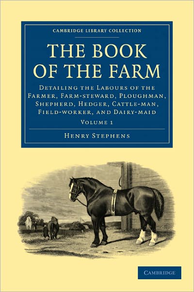 Cover for Henry Stephens · The Book of the Farm: Detailing the Labours of the Farmer, Farm-steward, Ploughman, Shepherd, Hedger, Cattle-man, Field-worker, and Dairy-maid - Cambridge Library Collection - British and Irish History, 19th Century (Paperback Book) (2011)