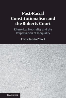 Cover for Powell, Cedric Merlin (University of Louisville, Kentucky) · Post-Racial Constitutionalism and the Roberts Court: Rhetorical Neutrality and the Perpetuation of Inequality (Gebundenes Buch) (2022)