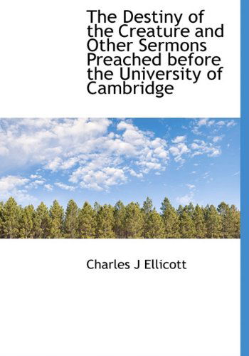 Cover for Charles J Ellicott · The Destiny of the Creature and Other Sermons Preached Before the University of Cambridge (Hardcover Book) (2009)